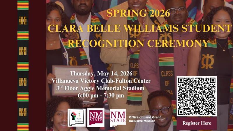 The image is a promotional flyer for the "Spring 2026 Clara Belle Williams Student Recognition Ceremony." It features a group of people wearing colorful kente stoles with the words "Class of 2026" visible on some of them. They are positioned against a backdrop with deep red and black tones, matching the aesthetic of the stoles. The event details are prominently displayed in gold text: "Thursday, May 14, 2026, Villanueva Victory Club-Fulton Center, 3rd Floor Aggie Memorial Stadium, 6:00 pm - 7:30 pm." The bottom section includes logos of related programs and a QR code next to a button labeled "Register Here." The left side of the flyer is bordered with a kente pattern strip.  Alt-text:  Flyer for the Clara Belle Williams Student Recognition Ceremony with event details and QR code for registration.  Transcribed Text:  SPRING 2026 CLARA BELLE WILLIAMS STUDENT RECOGNITION CEREMONY  Thursday, May 14, 2026 Villanueva Victory Club-Fulton Center 3rd Floor Aggie Memorial Stadium 6:00 pm - 7:30 pm  Register Here  Office of Land Grant Inclusive Mission  Black Programs